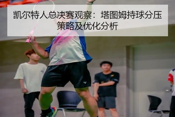 凯尔特人总决赛观察：塔图姆持球分压策略及优化分析